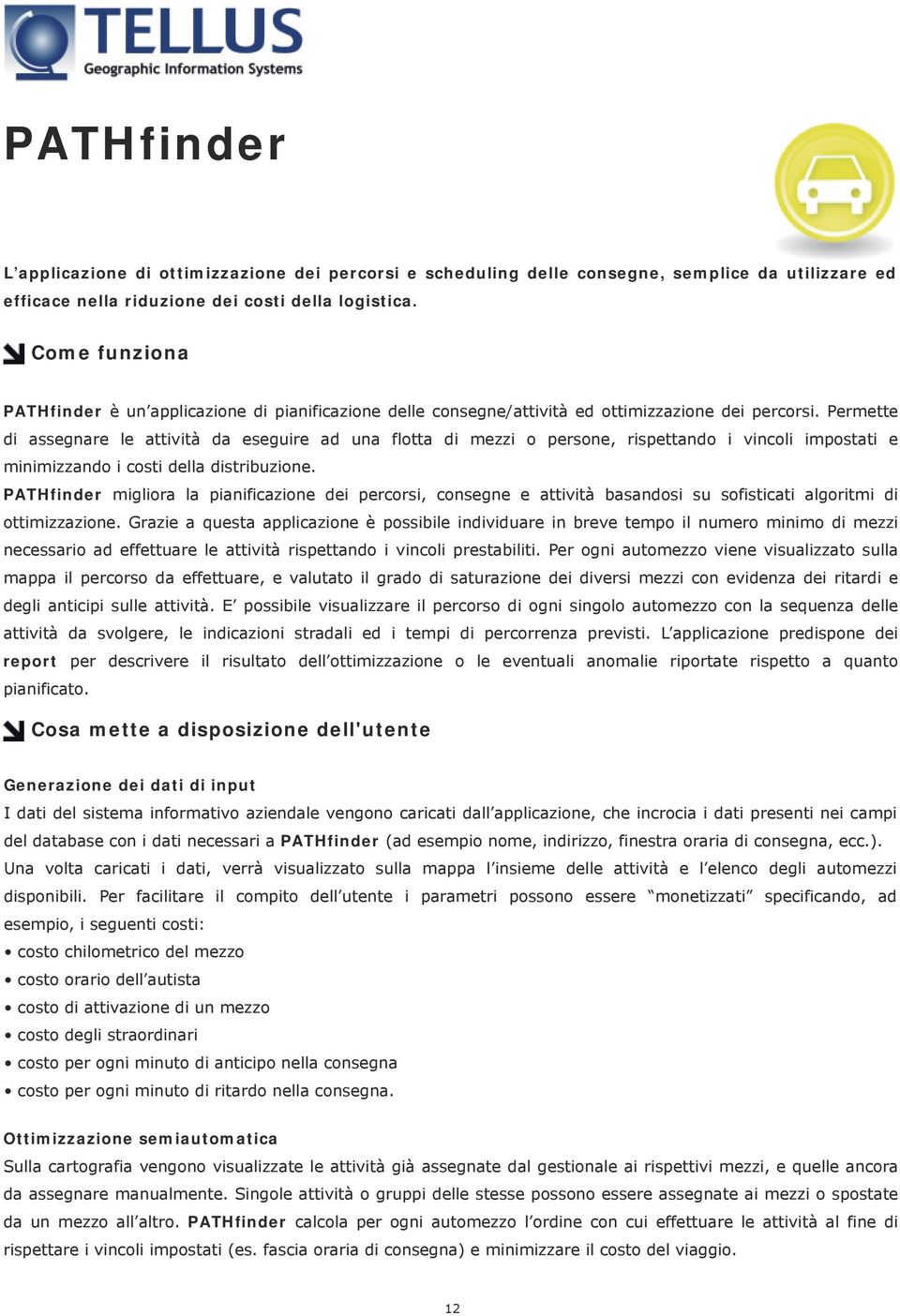 Permette di assegnare le attività da eseguire ad una flotta di mezzi o persone, rispettando i vincoli impostati e minimizzando i costi della distribuzione.