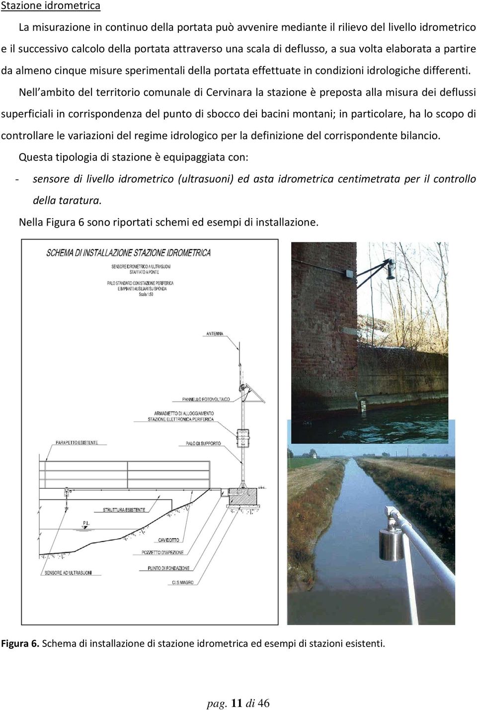 Nell ambito del territorio comunale di Cervinara la stazione è preposta alla misura dei deflussi superficiali in corrispondenza del punto di sbocco dei bacini montani; in particolare, ha lo scopo di