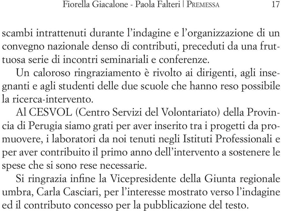 Al CESVOL (Centro Servizi del Volontariato) della Provincia di Perugia siamo grati per aver inserito tra i progetti da promuovere, i laboratori da noi tenuti negli Istituti Professionali e per aver