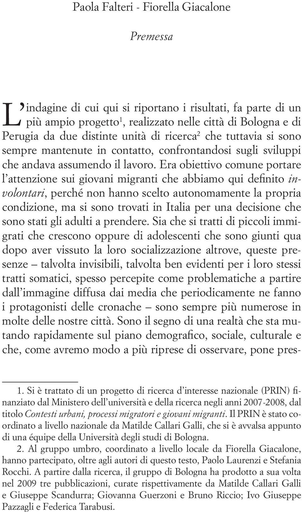 Era obiettivo comune portare l attenzione sui giovani migranti che abbiamo qui definito involontari, perché non hanno scelto autonomamente la propria condizione, ma si sono trovati in Italia per una