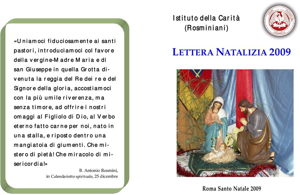 i nostri omaggi al Figliolo di Dio, al Verbo eterno fatto carne per noi, nato in una stalla, e riposto dentro una mangiatoia di giumenti.