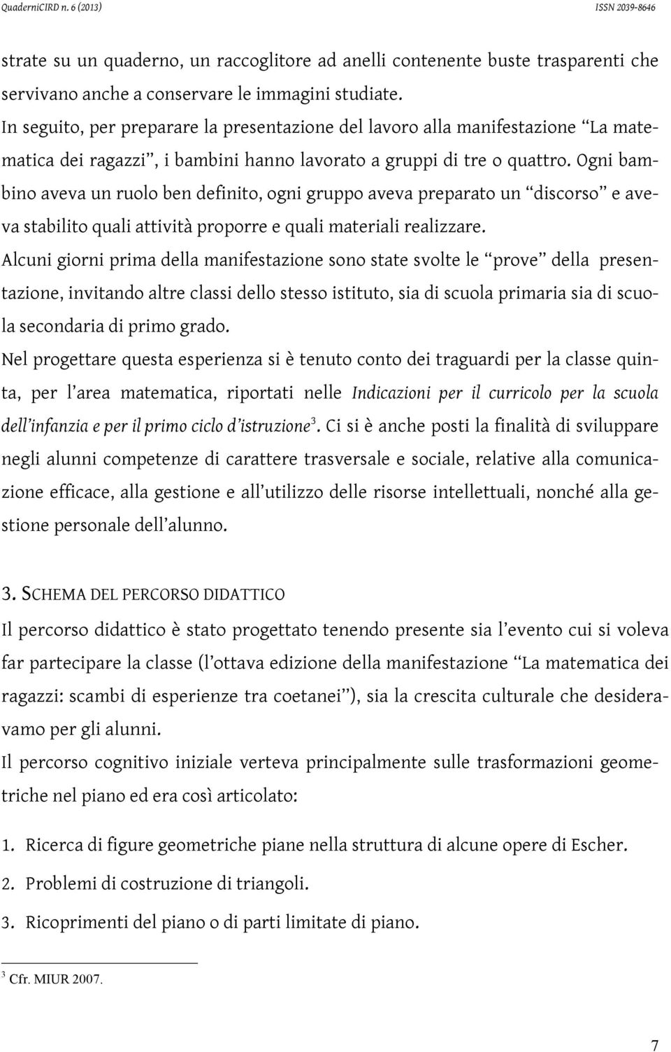 Ogni bambino aveva un ruolo ben definito, ogni gruppo aveva preparato un discorso e aveva stabilito quali attività proporre e quali materiali realizzare.