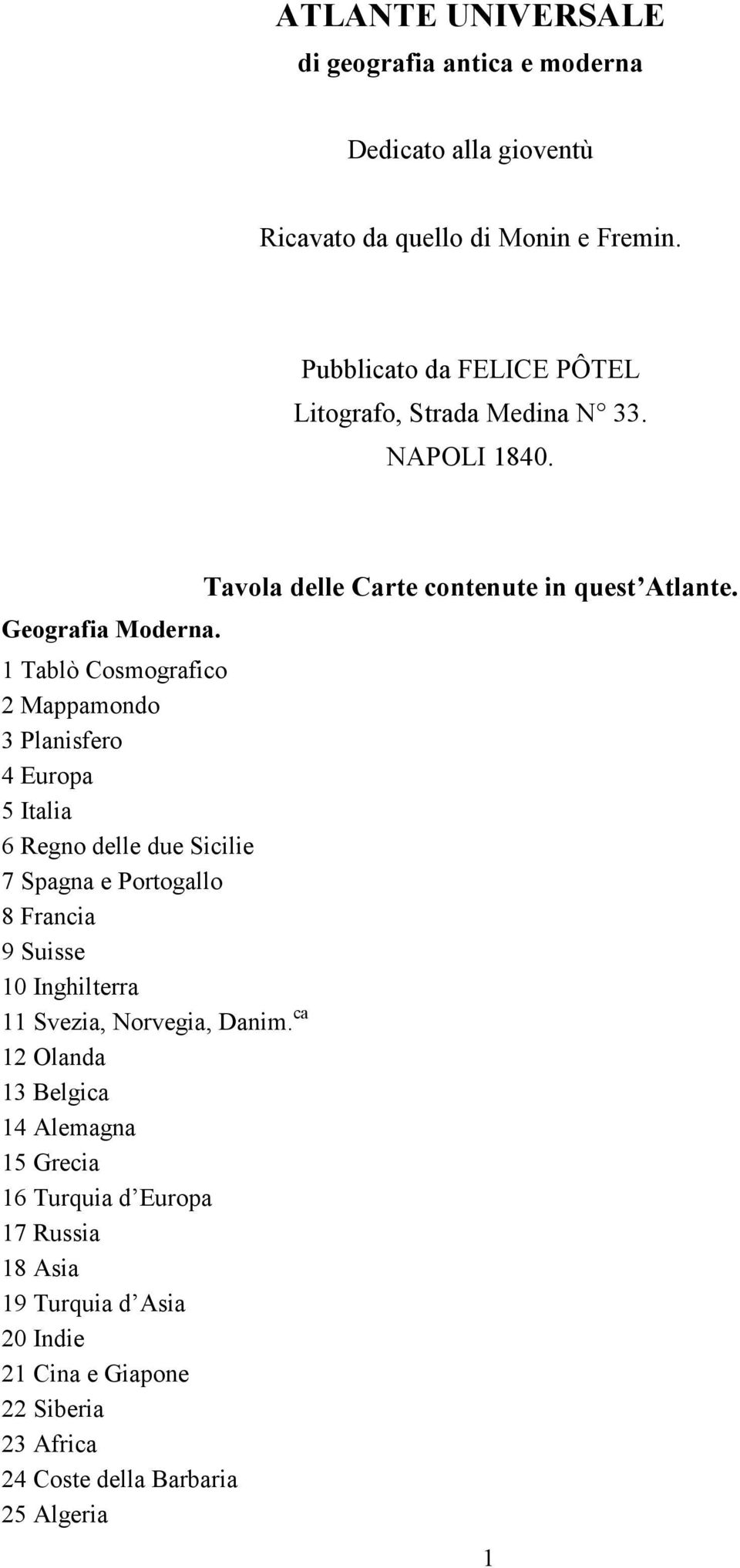 1 Tablò Cosmografico 2 Mappamondo 3 Planisfero 4 Europa 5 Italia 6 Regno delle due Sicilie 7 Spagna e Portogallo 8 Francia 9 Suisse 10 Inghilterra 11