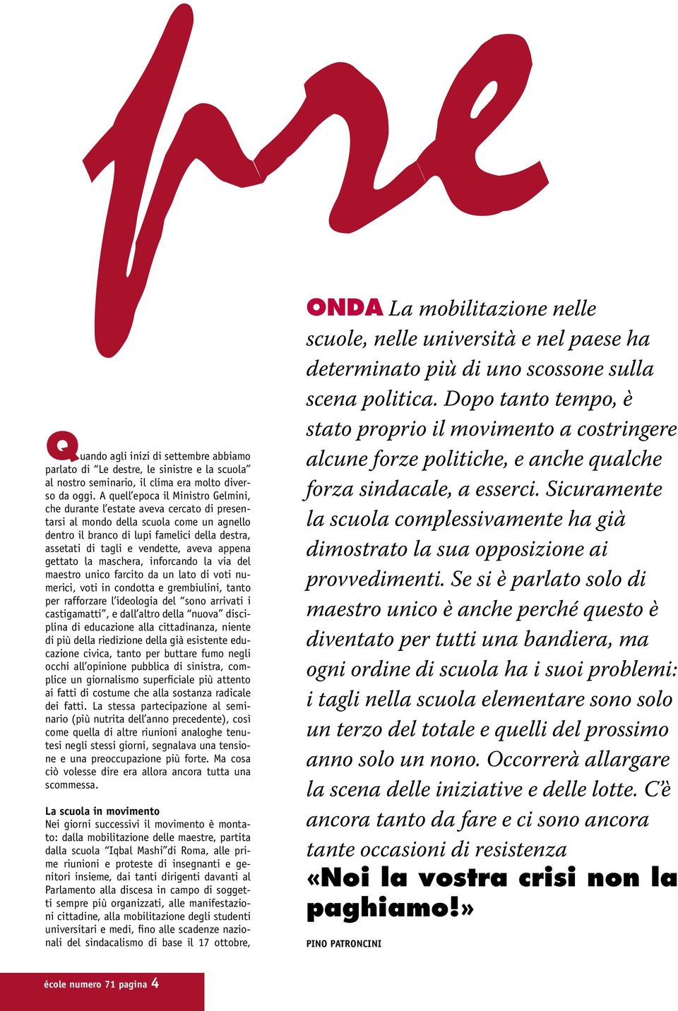 vendette, aveva appena gettato la maschera, inforcando la via del maestro unico farcito da un lato di voti numerici, voti in condotta e grembiulini, tanto per rafforzare l ideologia del sono arrivati