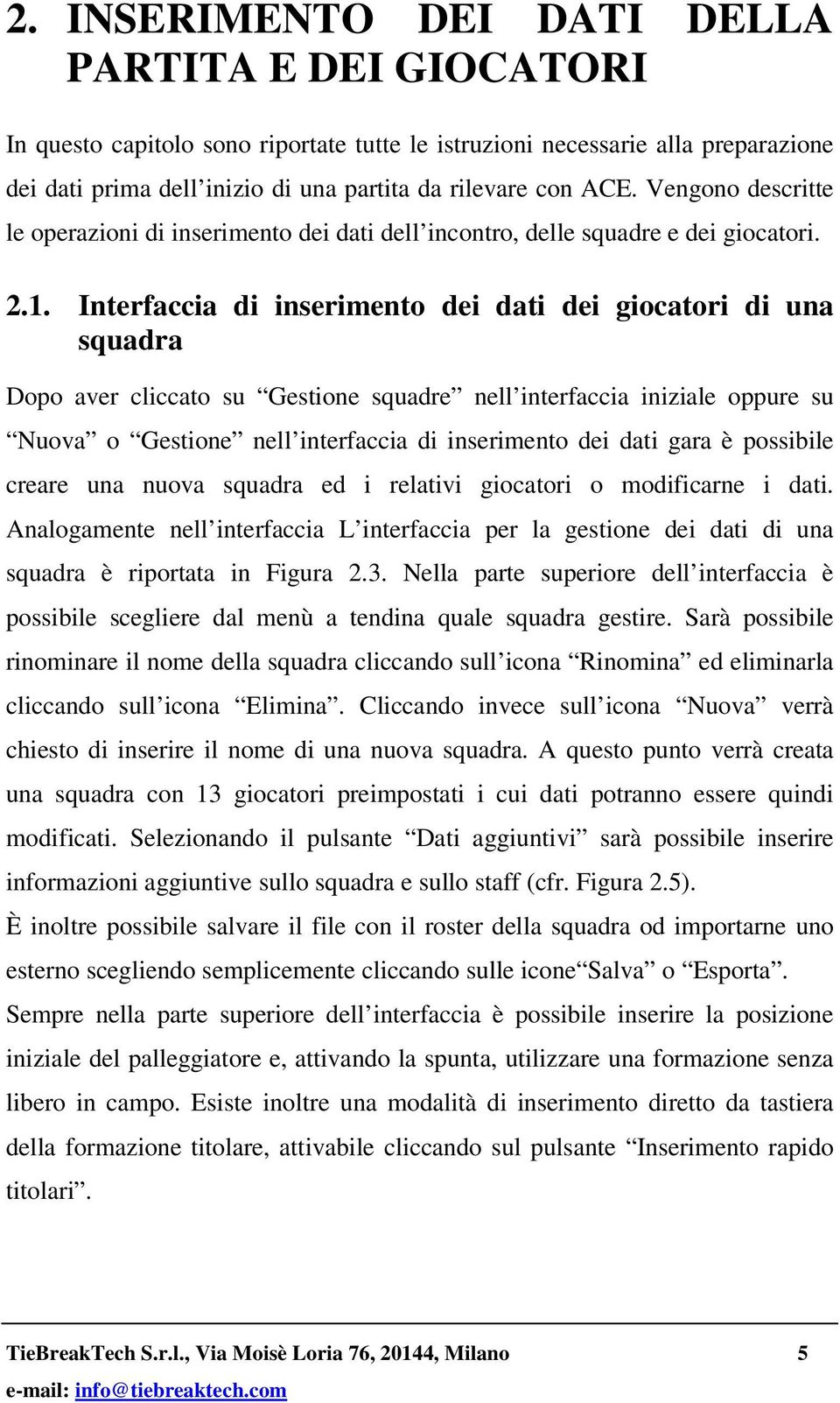 Interfaccia di inserimento dei dati dei giocatori di una squadra Dopo aver cliccato su Gestione squadre nell interfaccia iniziale oppure su Nuova o Gestione nell interfaccia di inserimento dei dati