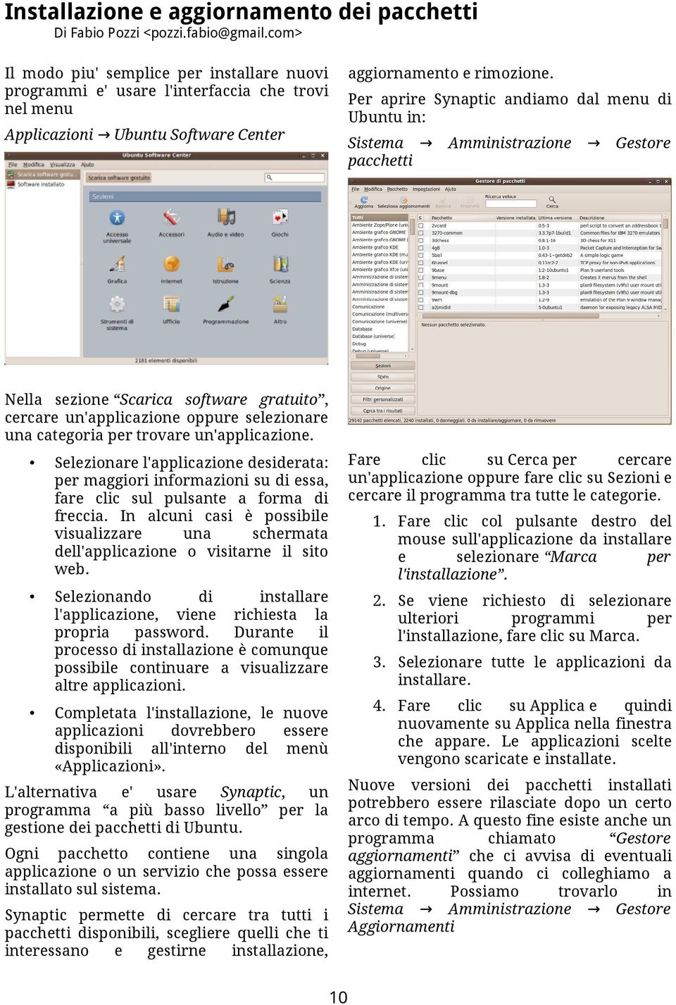 Per aprire Synaptic andiamo dal menu di Ubuntu in: Applicazioni Ubuntu Software Center Sistema pacchetti Amministrazione Gestore Nella sezione Scarica software gratuito, cercare un'applicazione