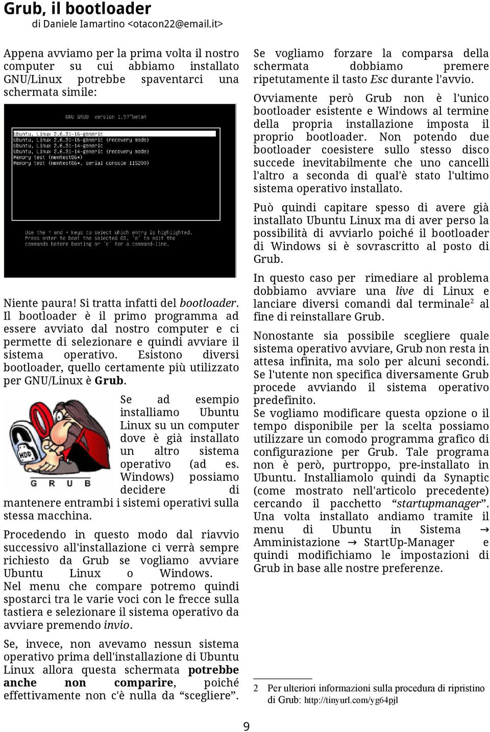 premere ripetutamente il tasto Esc durante l'avvio. Ovviamente però Grub non è l'unico bootloader esistente e Windows al termine della propria installazione imposta il proprio bootloader.