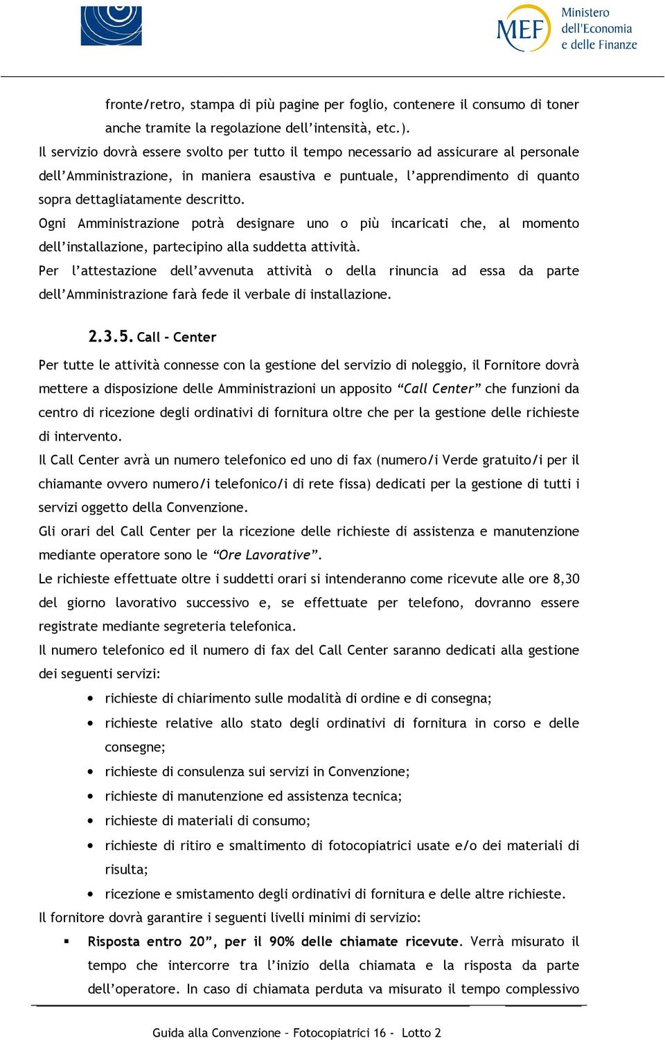 descritto. Ogni Amministrazione potrà designare uno o più incaricati che, al momento dell installazione, partecipino alla suddetta attività.