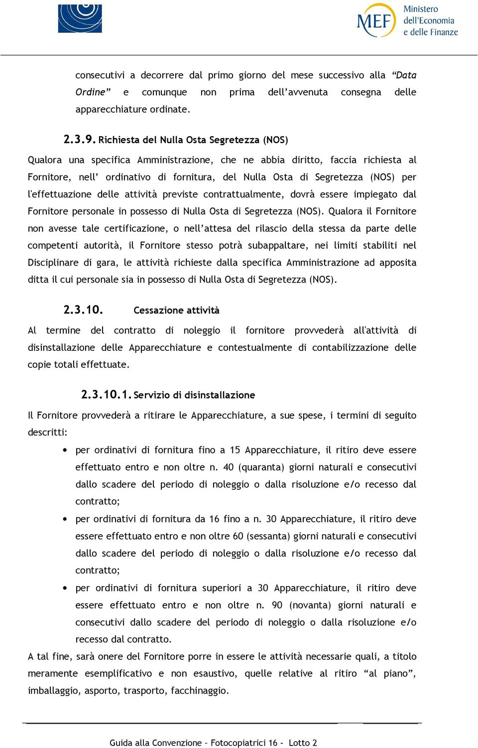 per l'effettuazione delle attività previste contrattualmente, dovrà essere impiegato dal Fornitore personale in possesso di Nulla Osta di Segretezza (NOS).