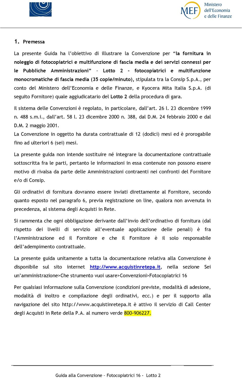 p.A. (di seguito Fornitore) quale aggiudicatario del Lotto 2 della procedura di gara. Il sistema delle Convenzioni è regolato, in particolare, dall art. 26 l. 23 dicembre 1999 n. 488 s.m.i., dall art. 58 l.