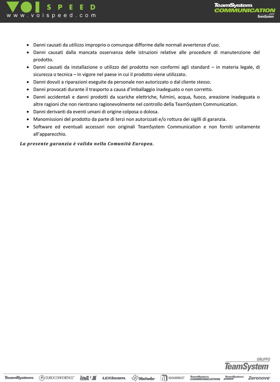 Danni dovuti a riparazioni eseguite da personale non autorizzato o dal cliente stesso. Danni provocati durante il trasporto a causa d imballaggio inadeguato o non corretto.