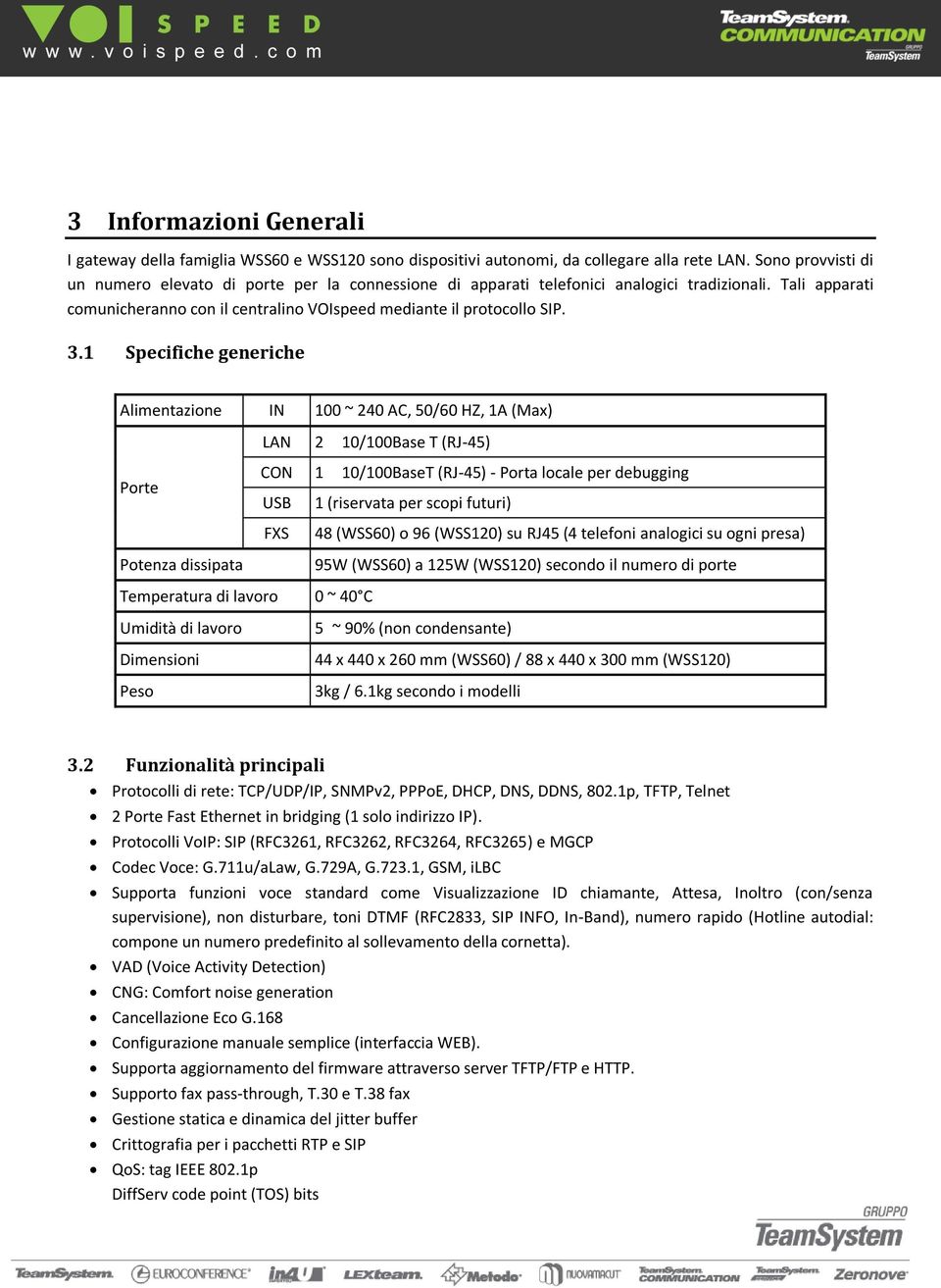 1 Specifiche generiche Alimentazione IN 100 ~ 240 AC, 50/60 HZ, 1A (Max) LAN 2 10/100Base T (RJ-45) Porte CON 1 10/100BaseT (RJ-45) - Porta locale per debugging USB 1 (riservata per scopi futuri) FXS