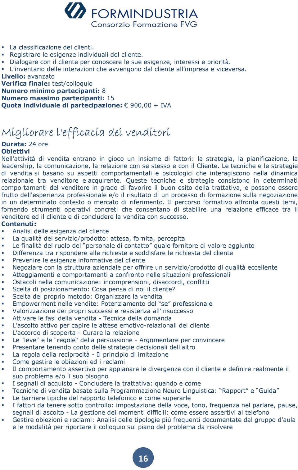 Quota individuale di partecipazione: 900,00 + IVA Migliorare l'efficacia dei venditori Durata: 24 ore Nell attività di vendita entrano in gioco un insieme di fattori: la strategia, la pianificazione,