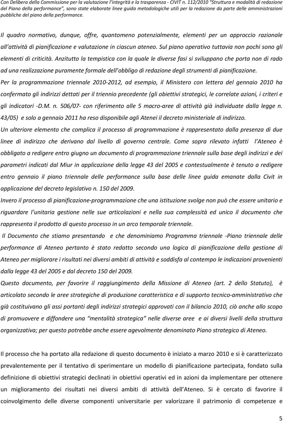 performance. Il quadro normativo, dunque, offre, quantomeno potenzialmente, elementi per un approccio razionale all attività di pianificazione e valutazione in ciascun ateneo.