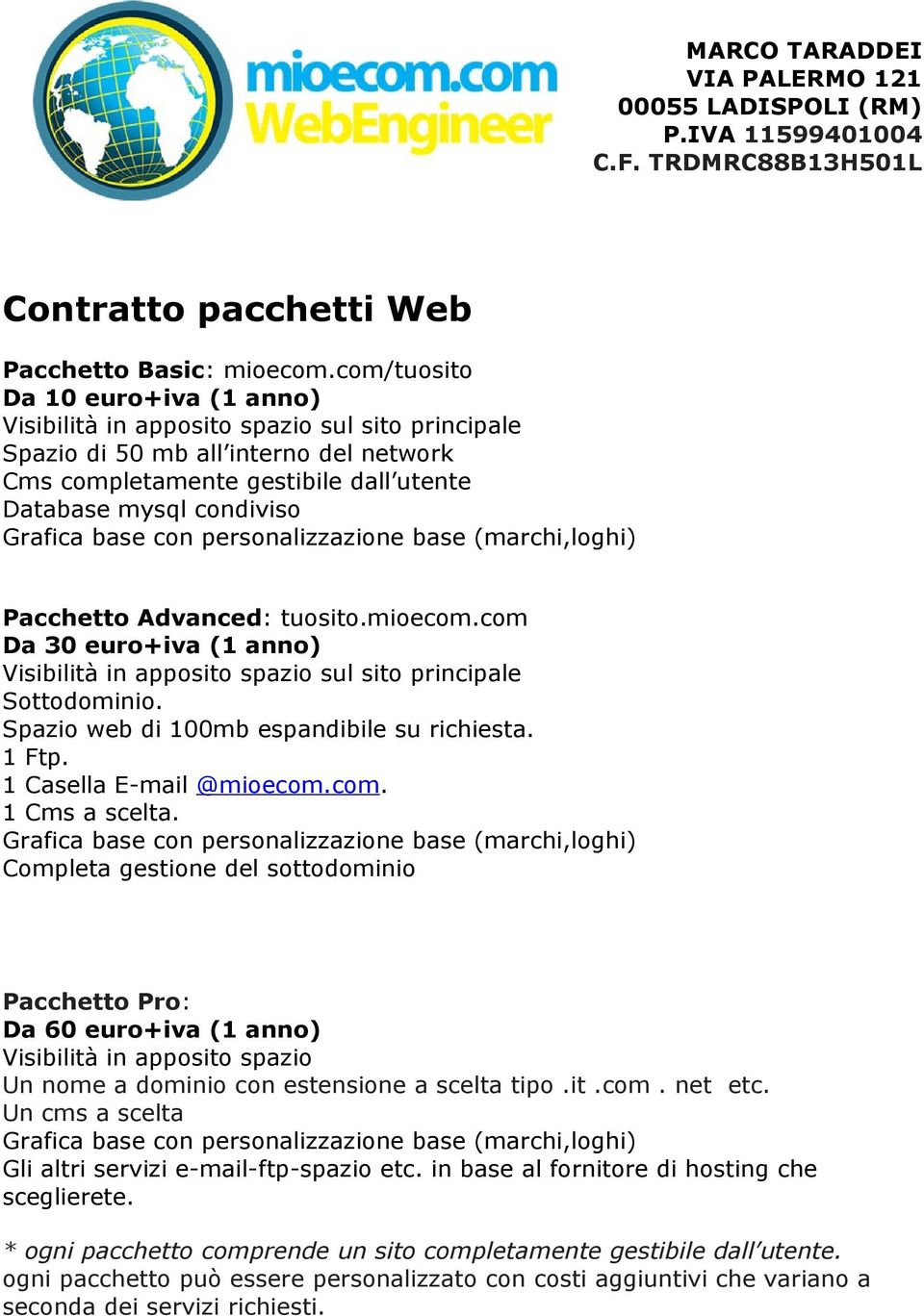 base con personalizzazione base (marchi,loghi) Pacchetto Advanced: tuosito.mioecom.com Da 30 euro+iva (1 anno) Visibilità in apposito spazio sul sito principale Sottodominio.