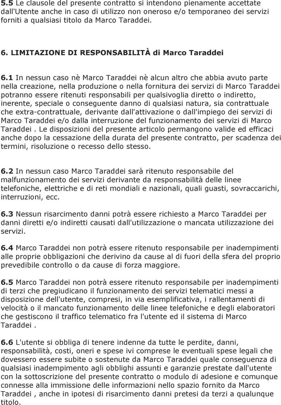 1 In nessun caso nè Marco Taraddei nè alcun altro che abbia avuto parte nella creazione, nella produzione o nella fornitura dei servizi di Marco Taraddei potranno essere ritenuti responsabili per