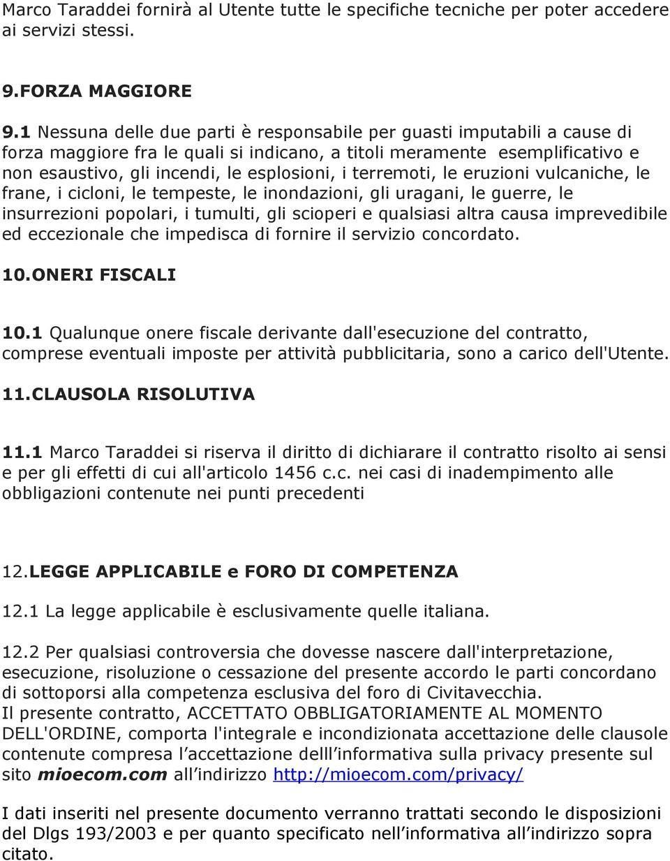 terremoti, le eruzioni vulcaniche, le frane, i cicloni, le tempeste, le inondazioni, gli uragani, le guerre, le insurrezioni popolari, i tumulti, gli scioperi e qualsiasi altra causa imprevedibile ed