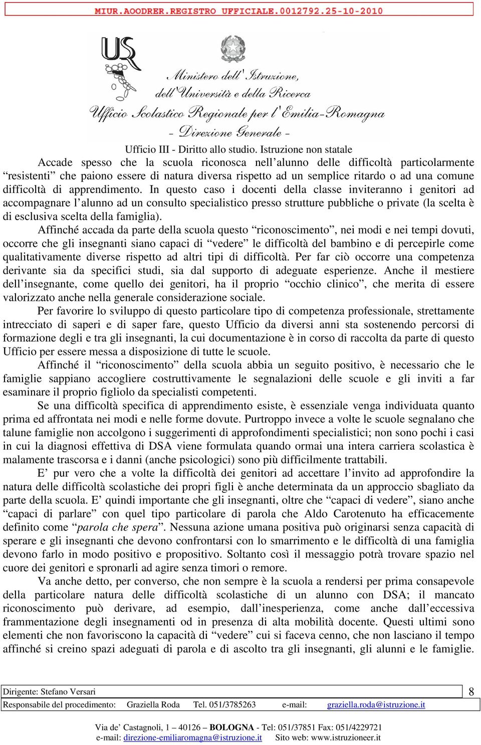 In questo caso i docenti della classe inviteranno i genitori ad accompagnare l alunno ad un consulto specialistico presso strutture pubbliche o private (la scelta è di esclusiva scelta della