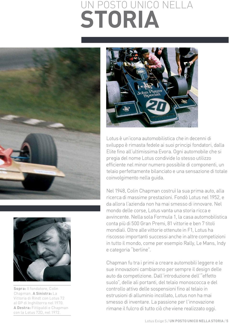 coinvolgimento nella guida. Nel 1948, Colin Chapman costruì la sua prima auto, alla ricerca di massime prestazioni. Fondò Lotus nel 1952, e da allora l azienda non ha mai smesso di innovare.