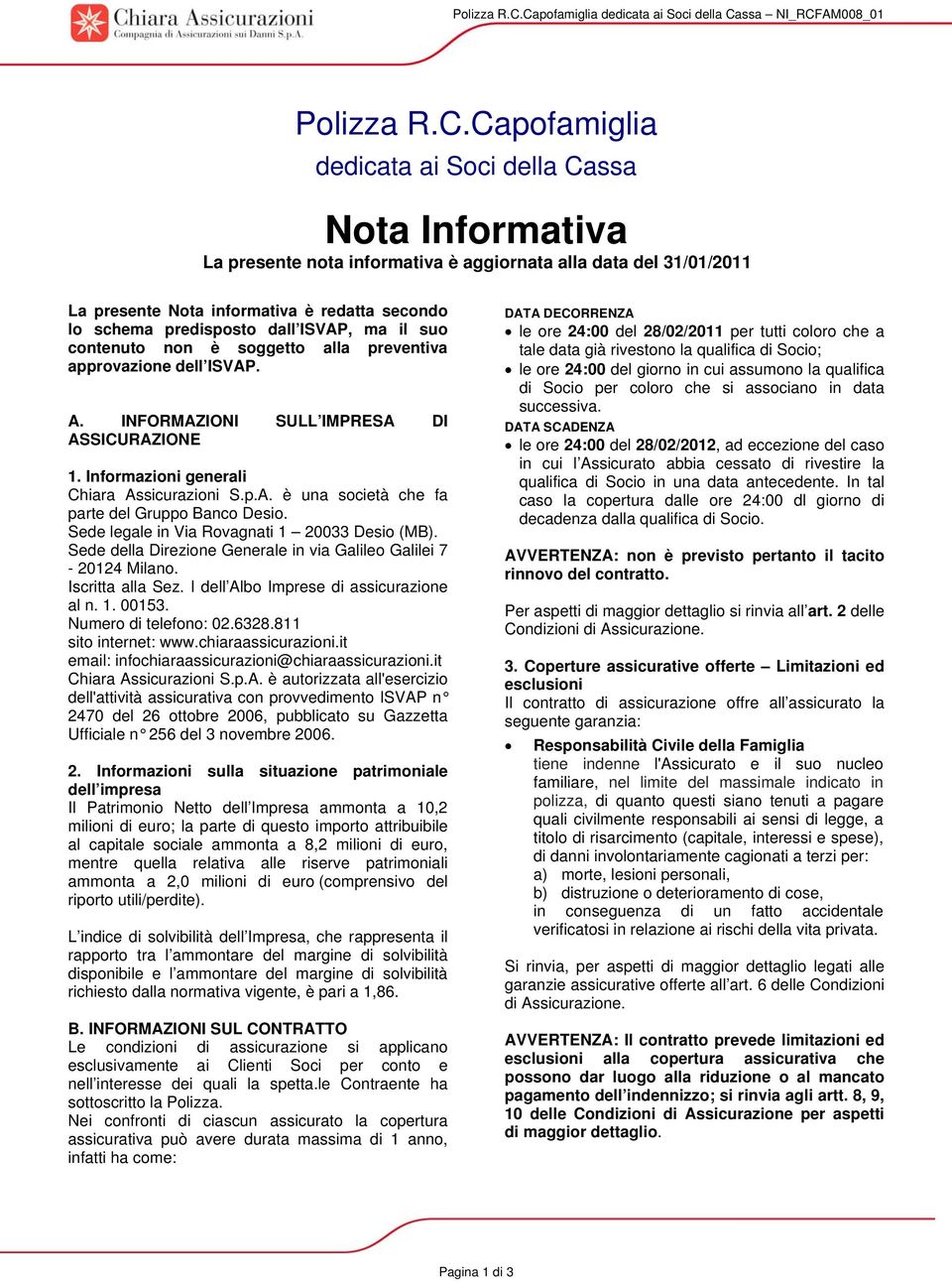 informativa è redatta secondo lo schema predisposto dall ISVAP, ma il suo contenuto non è soggetto alla preventiva approvazione dell ISVAP. A. INFORMAZIONI SULL IMPRESA DI ASSICURAZIONE 1.