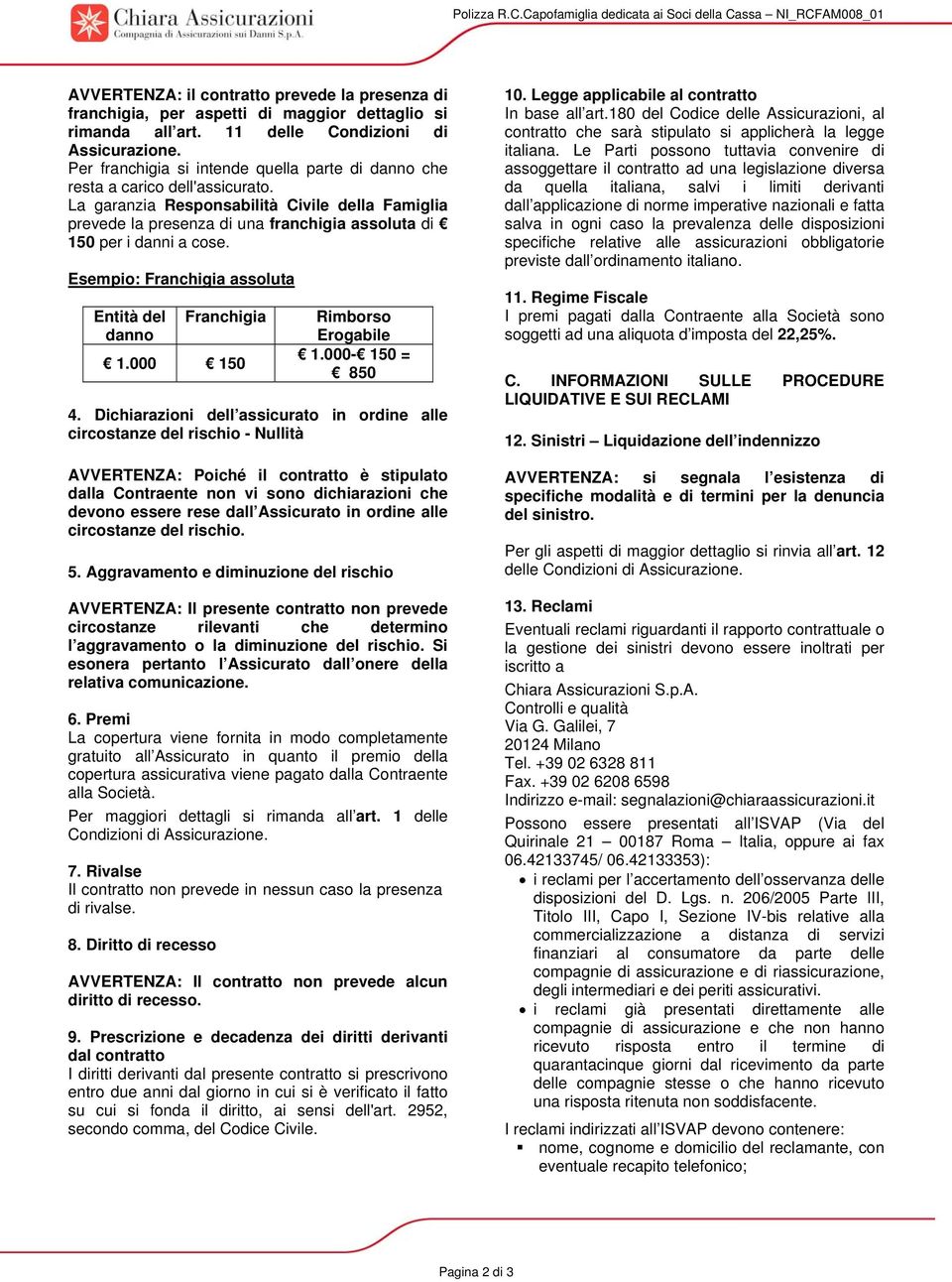 La garanzia Responsabilità Civile della Famiglia prevede la presenza di una franchigia assoluta di 150 per i danni a cose. Esempio: Franchigia assoluta Entità del danno Franchigia 1.