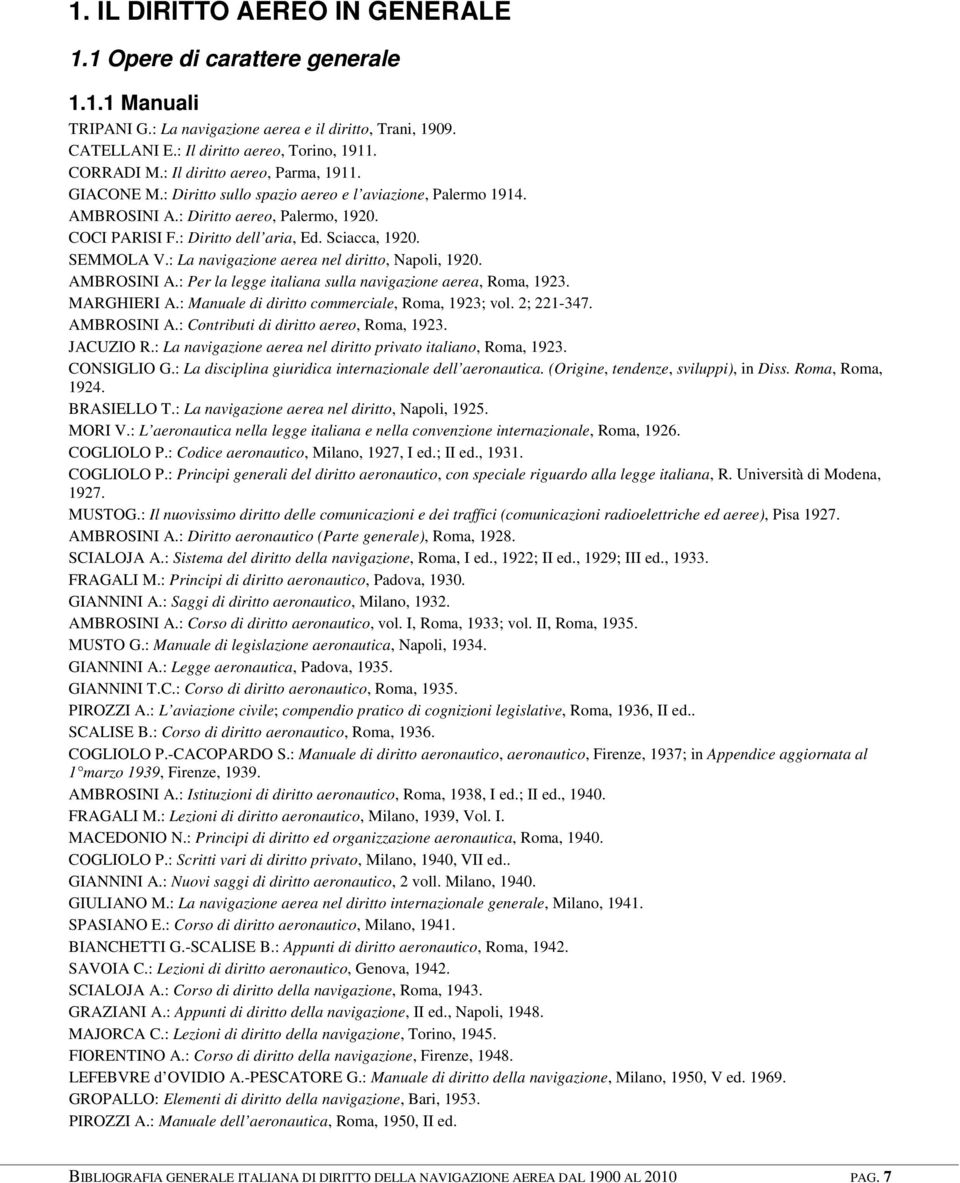 SEMMOLA V.: La navigazione aerea nel diritto, Napoli, 1920. AMBROSINI A.: Per la legge italiana sulla navigazione aerea, Roma, 1923. MARGHIERI A.: Manuale di diritto commerciale, Roma, 1923; vol.