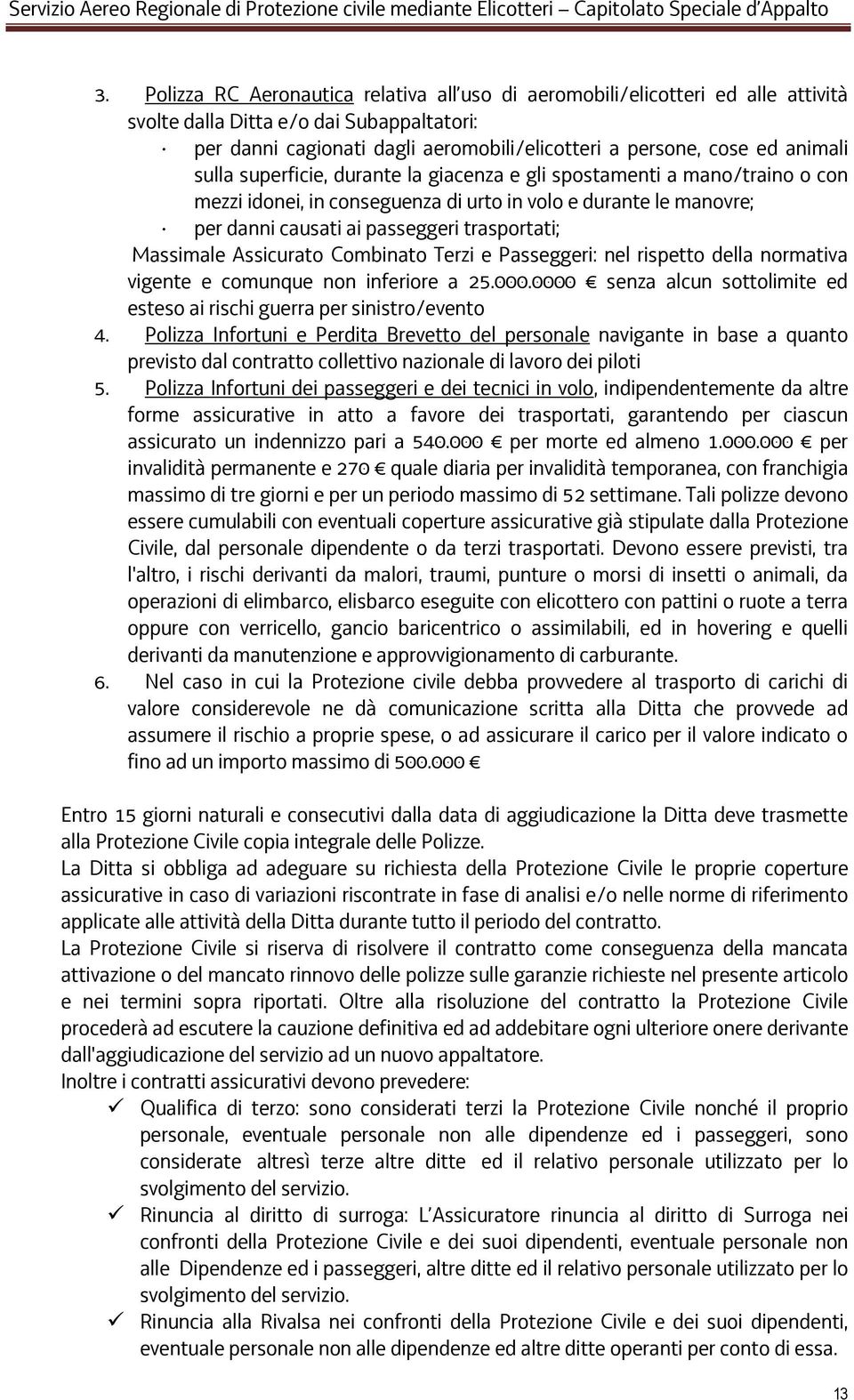 Massimale Assicurato Combinato Terzi e Passeggeri: nel rispetto della normativa vigente e comunque non inferiore a 25.000.0000 senza alcun sottolimite ed esteso ai rischi guerra per sinistro/evento 4.