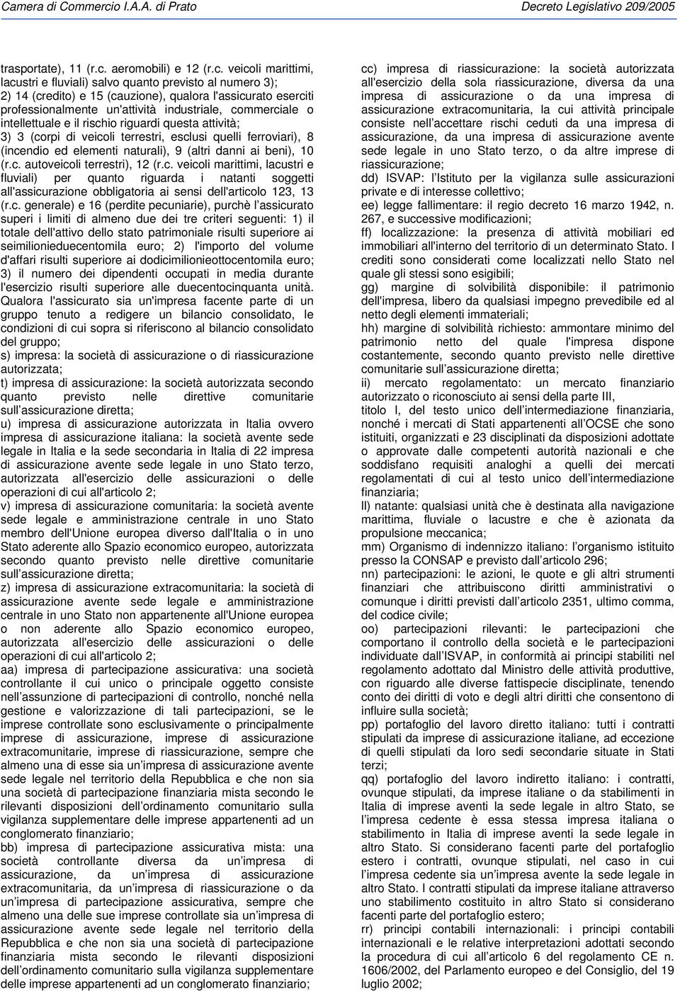 veicoli marittimi, lacustri e fluviali) salvo quanto previsto al numero 3); 2) 14 (credito) e 15 (cauzione), qualora l'assicurato eserciti professionalmente un'attività industriale, commerciale o