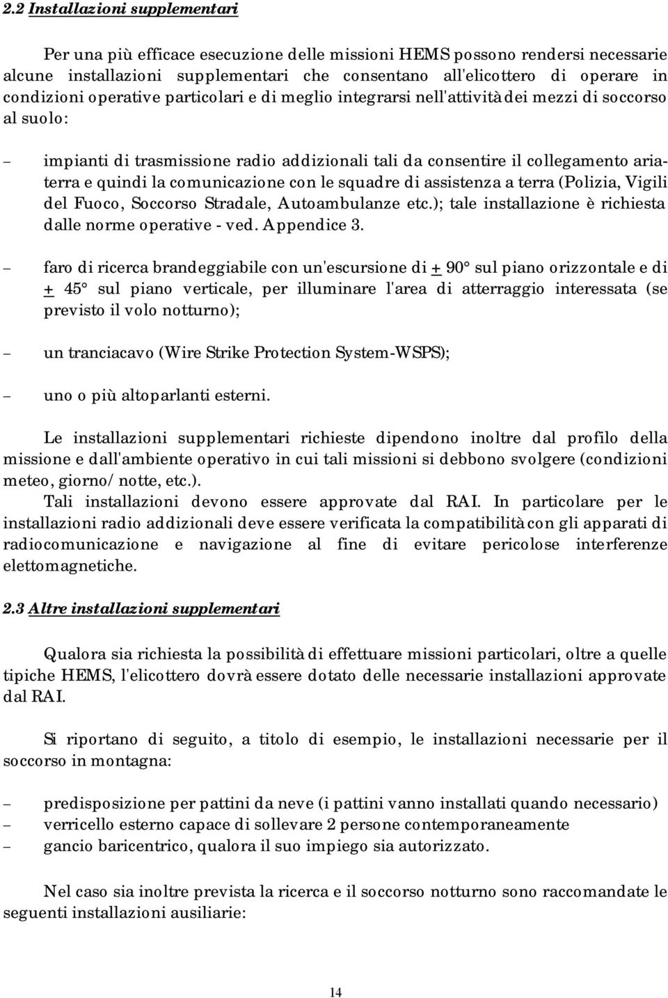 la comunicazione con le squadre di assistenza a terra (Polizia, Vigili del Fuoco, Soccorso Stradale, Autoambulanze etc.); tale installazione è richiesta dalle norme operative - ved. Appendice 3.