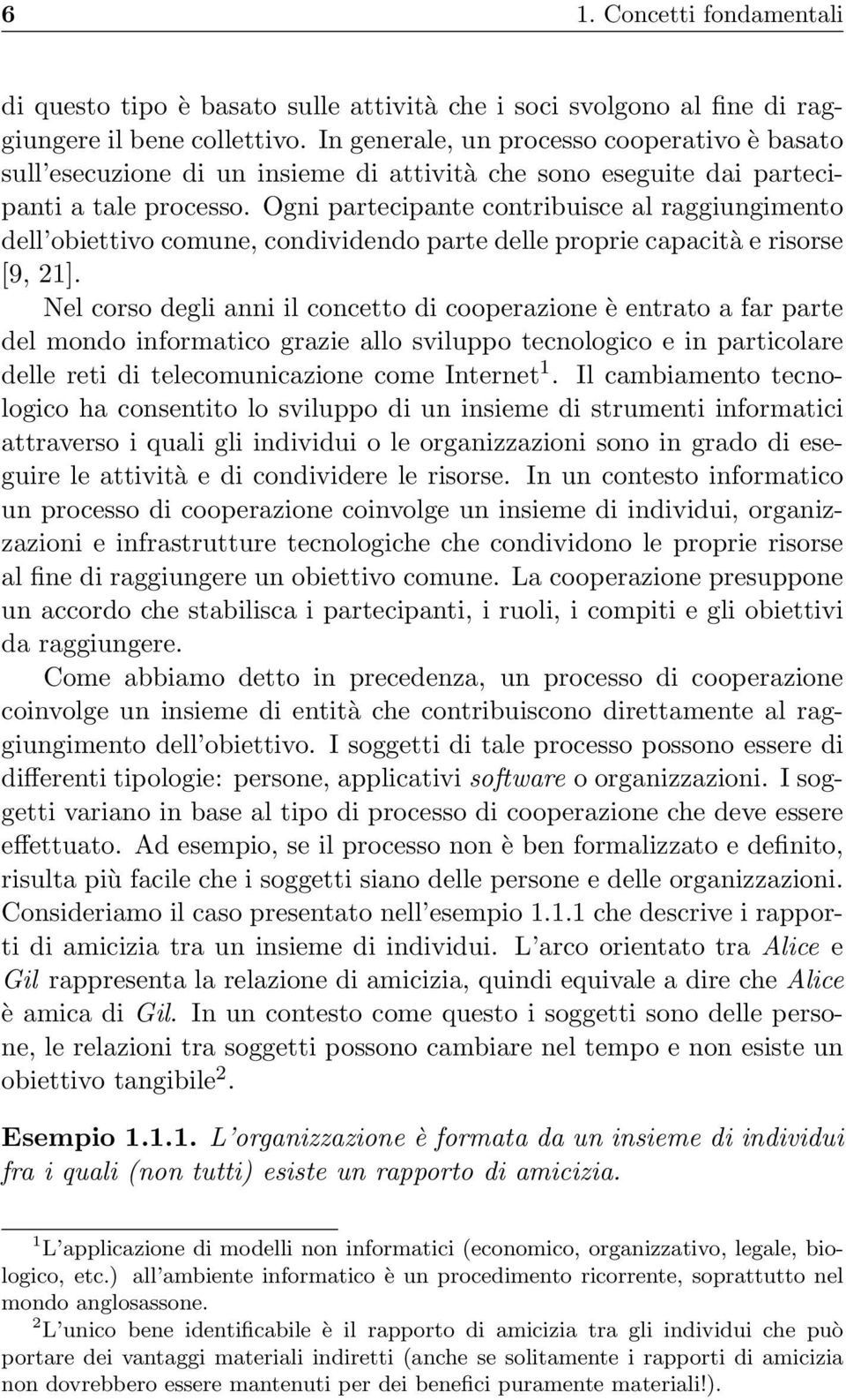 Ogni partecipante contribuisce al raggiungimento dell obiettivo comune, condividendo parte delle proprie capacità e risorse [9, 21].