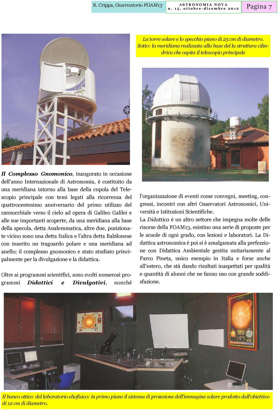 costituito da una meridiana intorno alla base della cupola del Telescopio principale con temi legati alla ricorrenza del quattrocentesimo anniversario del primo utilizzo del cannocchiale verso il