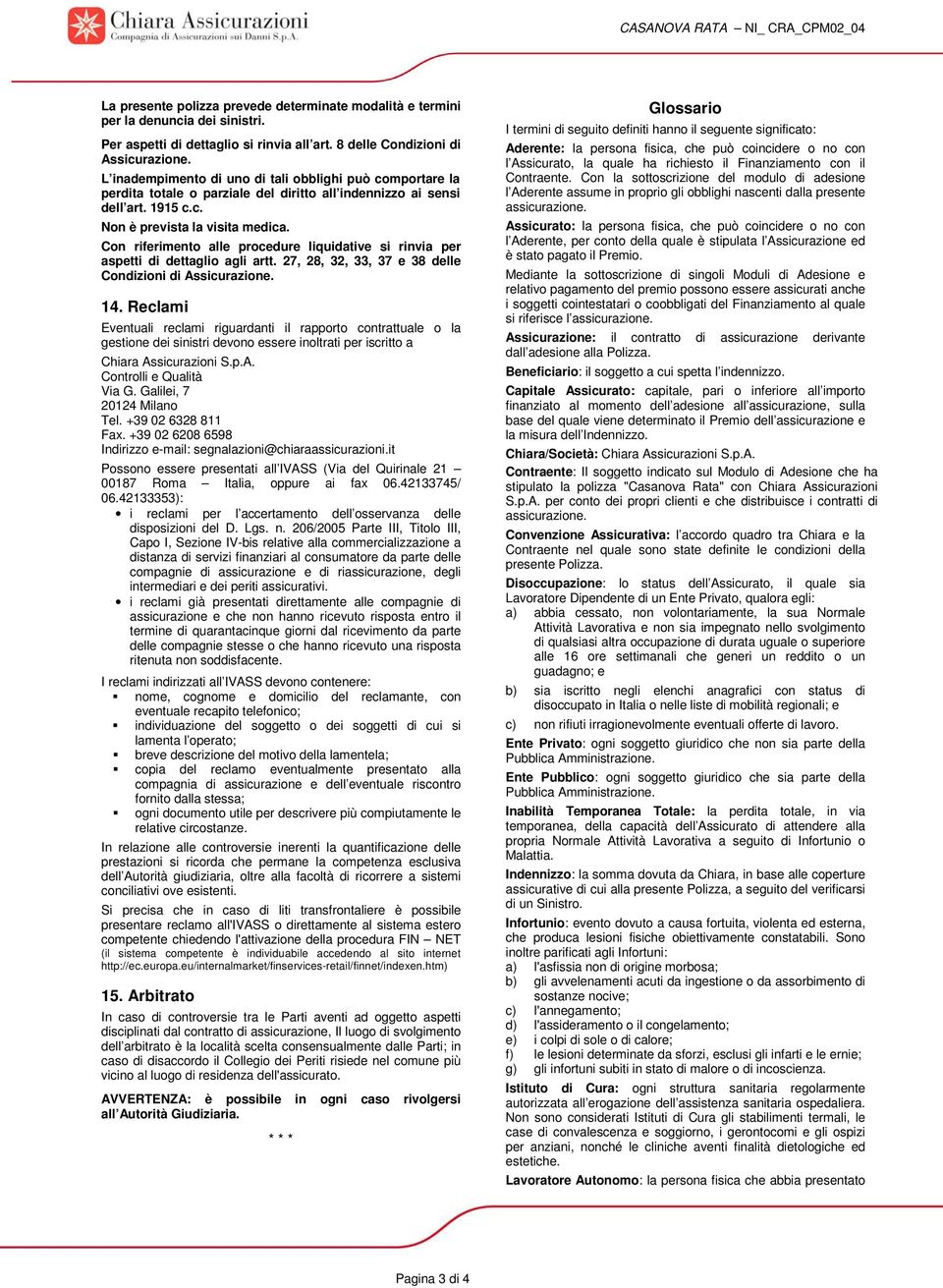 Con riferimento alle procedure liquidative si rinvia per aspetti di dettaglio agli artt. 27, 28, 32, 33, 37 e 38 delle Condizioni di Assicurazione. 14.