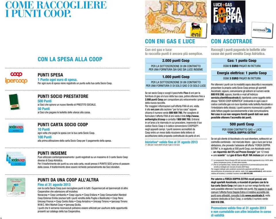 euro di spesa. Per ogni euro di spesa viene registrato un punto sulla tua carta Socio Coop. Punti SOCIO PRESTATORE 500 Punti ai Soci che aprono un nuovo libretto di PRESTITO SOCIALE.