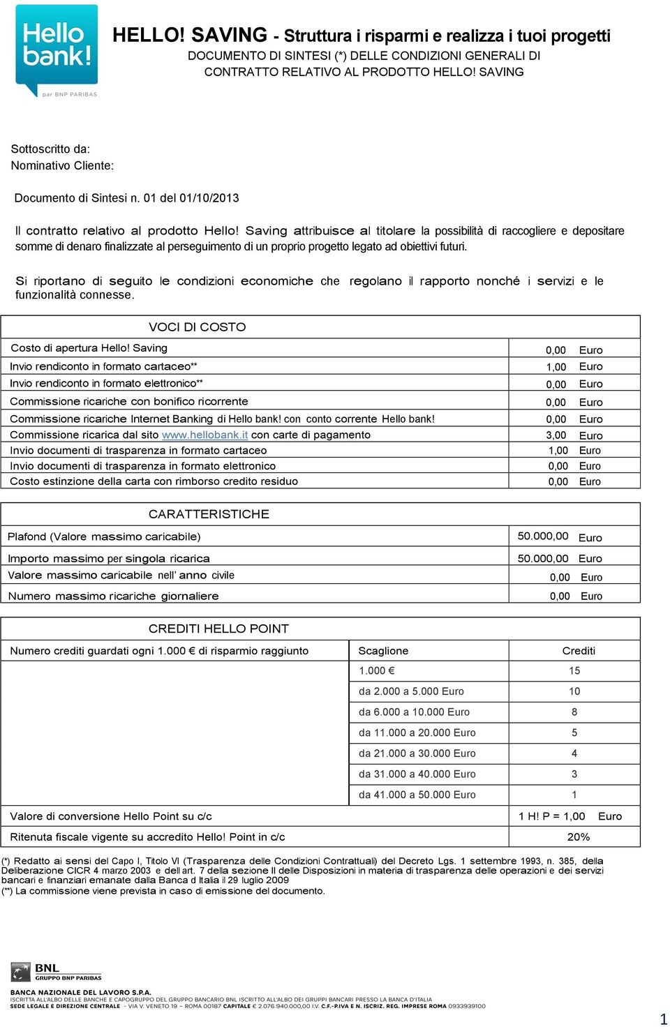 Saving attribuisce al titolare la possibilità di raccogliere e depositare somme di denaro finalizzate al perseguimento di un proprio progetto legato ad obiettivi futuri.