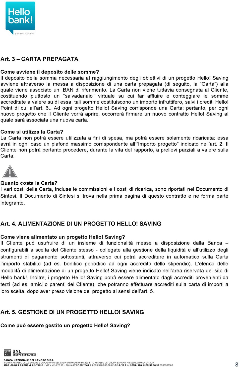 La Carta non viene tuttavia consegnata al Cliente, costituendo piuttosto un salvadanaio virtuale su cui far affluire e conteggiare le somme accreditate a valere su di essa; tali somme costituiscono