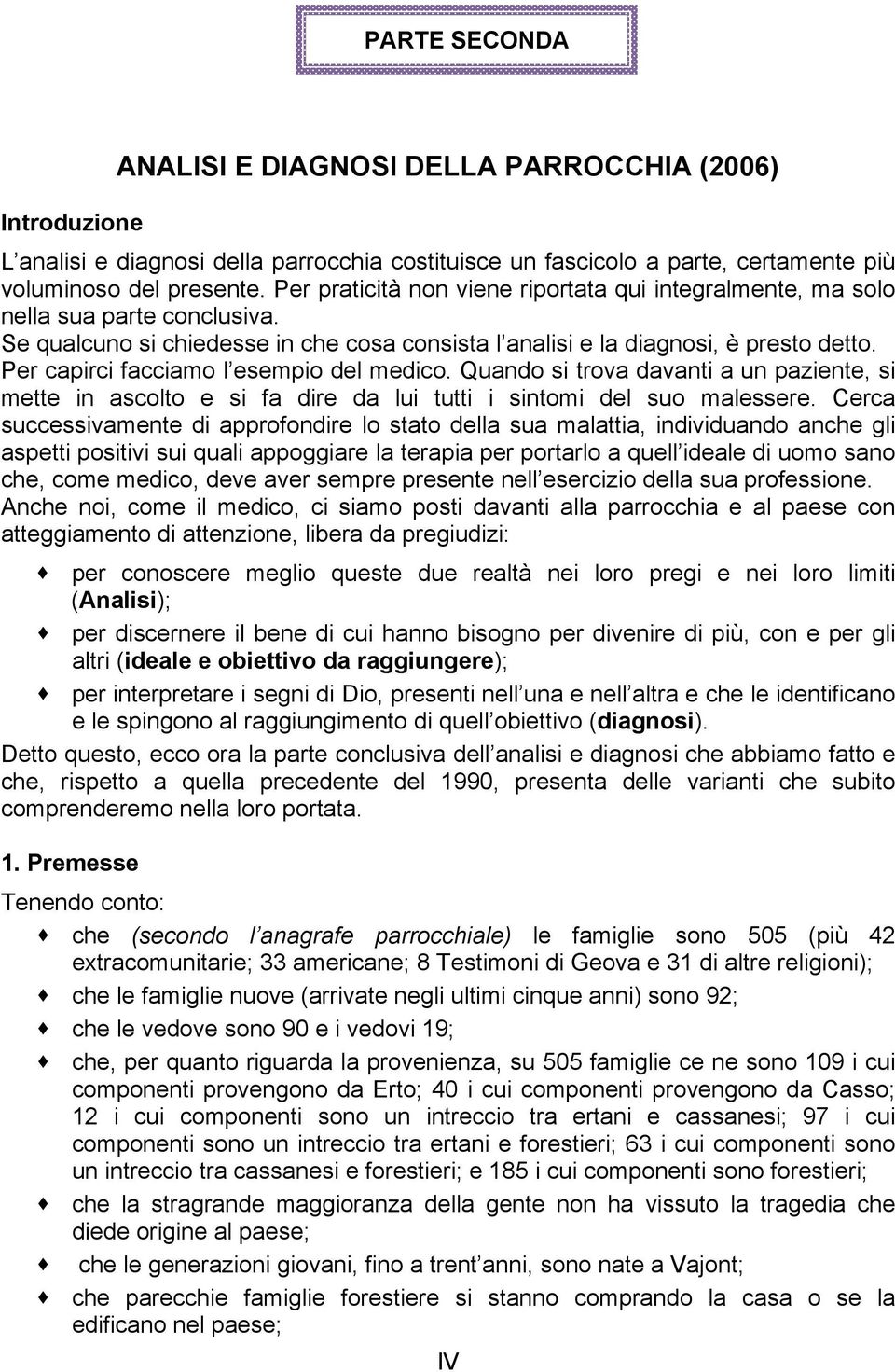 Per capirci facciamo l esempio del medico. Quando si trova davanti a un paziente, si mette in ascolto e si fa dire da lui tutti i sintomi del suo malessere.