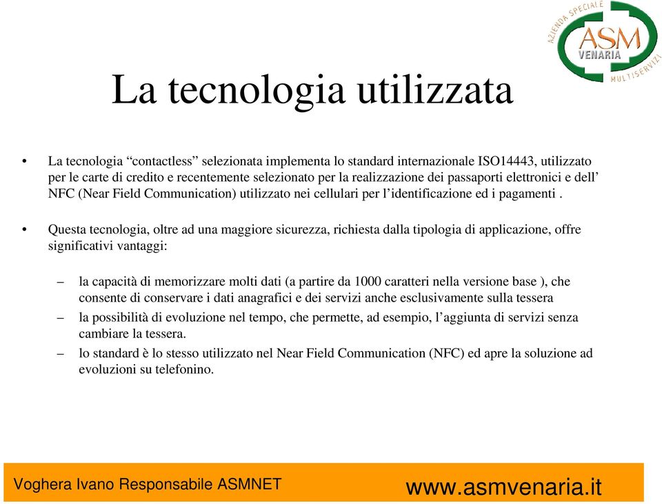 Questa tecnologia, oltre ad una maggiore sicurezza, richiesta dalla tipologia di applicazione, offre significativi vantaggi: la capacità di memorizzare molti dati (a partire da 1000 caratteri nella