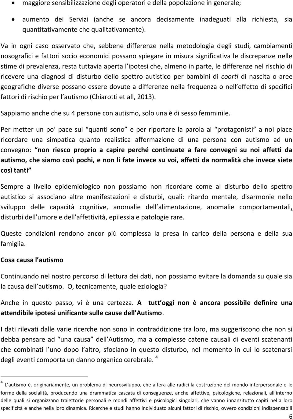 di prevalenza, resta tuttavia aperta l ipotesi che, almeno in parte, le differenze nel rischio di ricevere una diagnosi di disturbo dello spettro autistico per bambini di coorti di nascita o aree