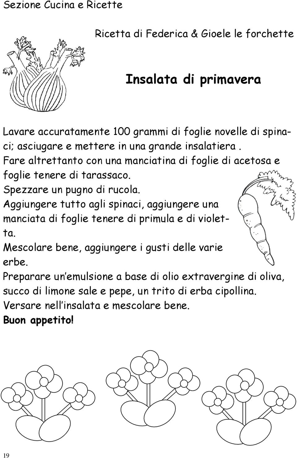 Spezzare un pugno di rucola. Aggiungere tutto agli spinaci, aggiungere una manciata di foglie tenere di primula e di violetta.