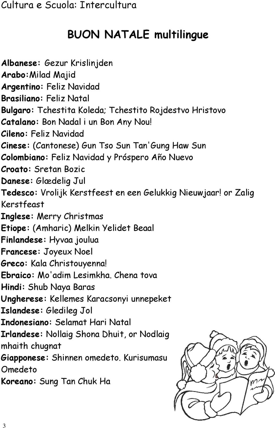 Cileno: Feliz Navidad Cinese: (Cantonese) Gun Tso Sun Tan'Gung Haw Sun Colombiano: Feliz Navidad y Próspero Año Nuevo Croato: Sretan Bozic Danese: Glædelig Jul Tedesco: Vrolijk Kerstfeest en een