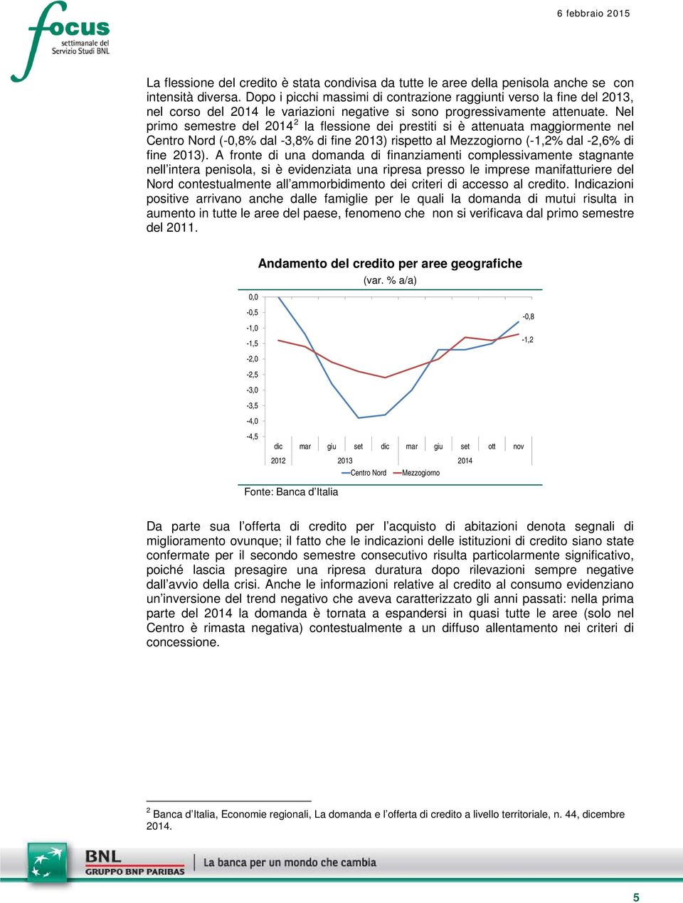 Nel primo semestre del 1 la flessione dei prestiti si è attenuata maggiormente nel Centro Nord (-,8% dal -3,8% di fine 13) rispetto al (-1,% dal -,% di fine 13).