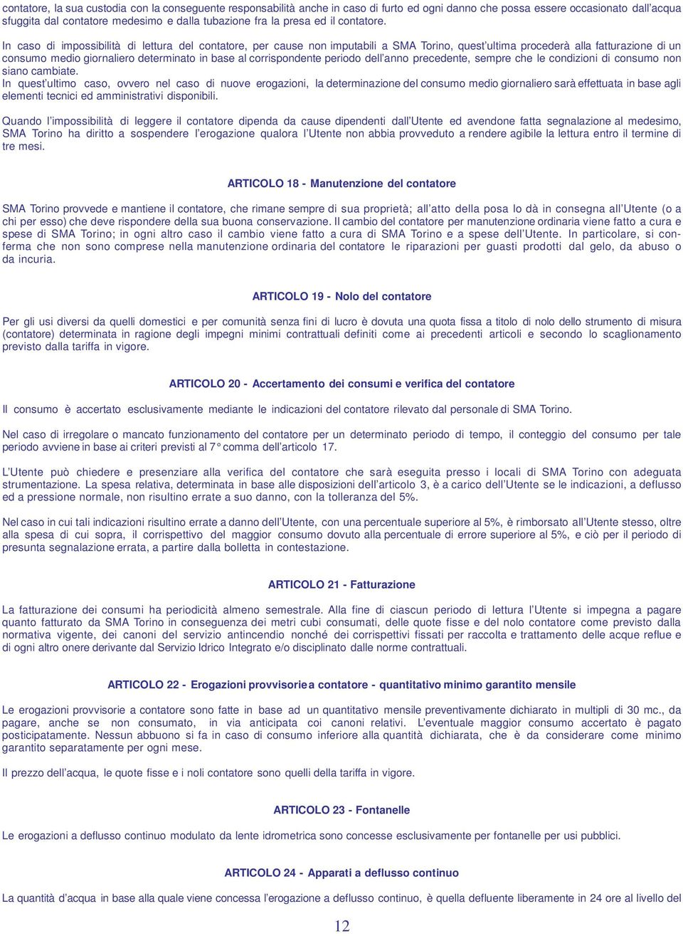 In caso di impossibilità di lettura del contatore, per cause non imputabili a SMA Torino, quest ultima procederà alla fatturazione di un consumo medio giornaliero determinato in base al