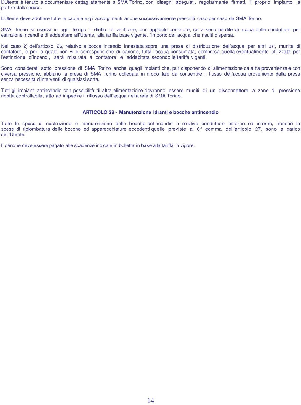 SMA Torino si riserva in ogni tempo il diritto di verificare, con apposito contatore, se vi sono perdite di acqua dalle condutture per estinzione incendi e di addebitare all Utente, alla tariffa base