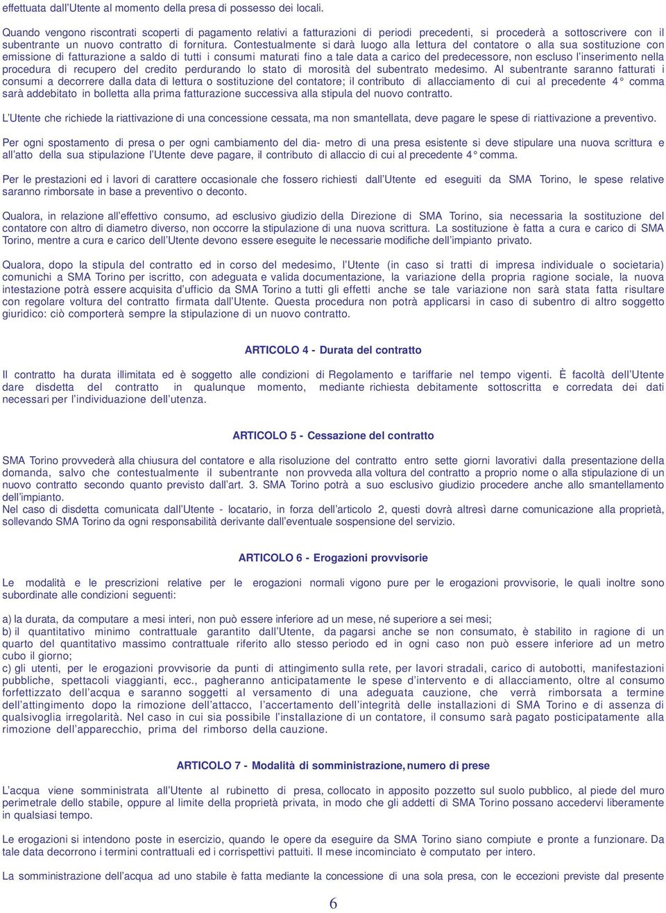 Contestualmente si darà luogo alla lettura del contatore o alla sua sostituzione con emissione di fatturazione a saldo di tutti i consumi maturati fino a tale data a carico del predecessore, non