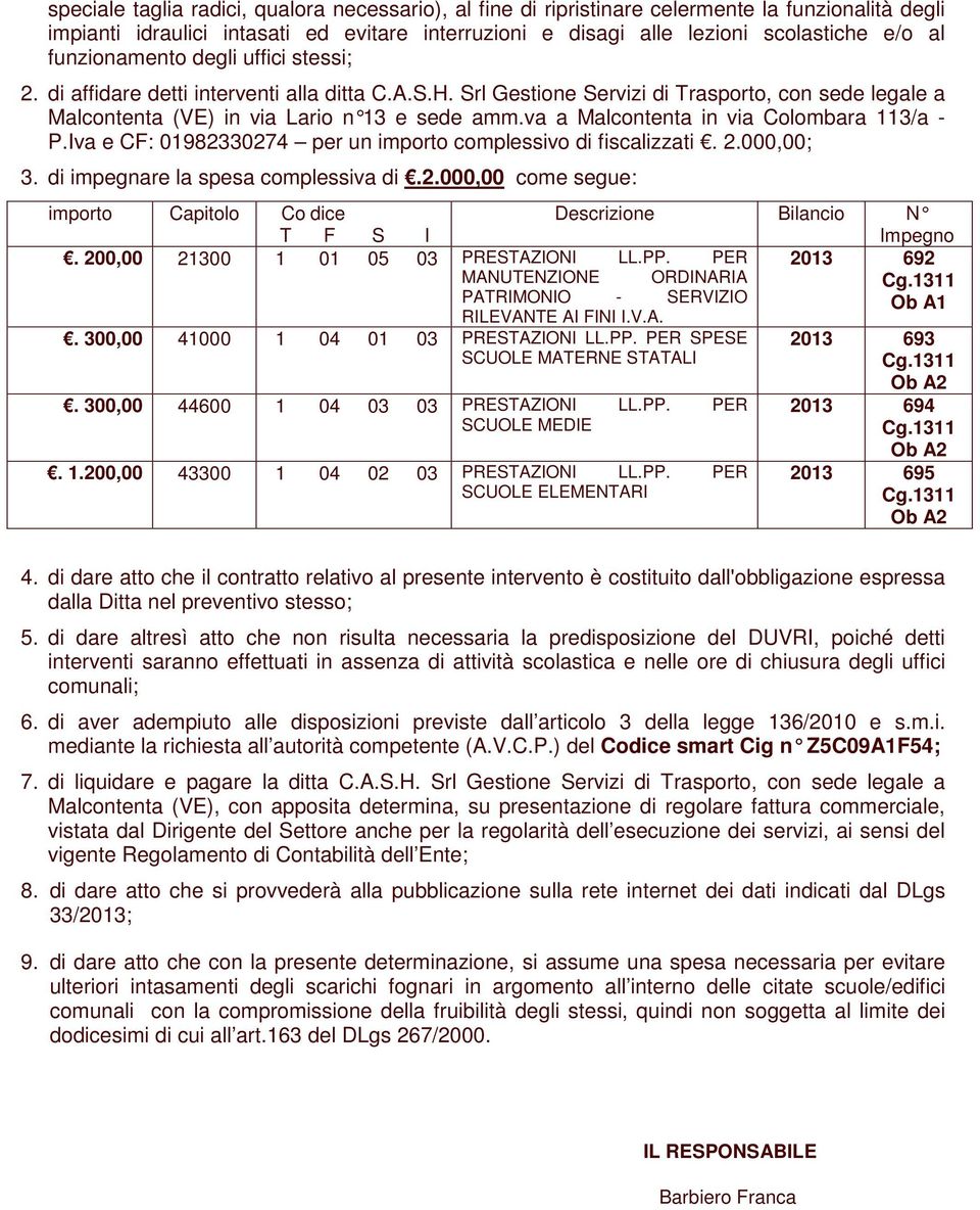 va a Malcontenta in via Colombara 113/a - P.Iva e CF: 01982330274 per un importo complessivo di fiscalizzati. 2.000,00; 3. di impegnare la spesa complessiva di.2.000,00 come segue: importo Capitolo Co dice Descrizione Bilancio N T F S I Impegno.