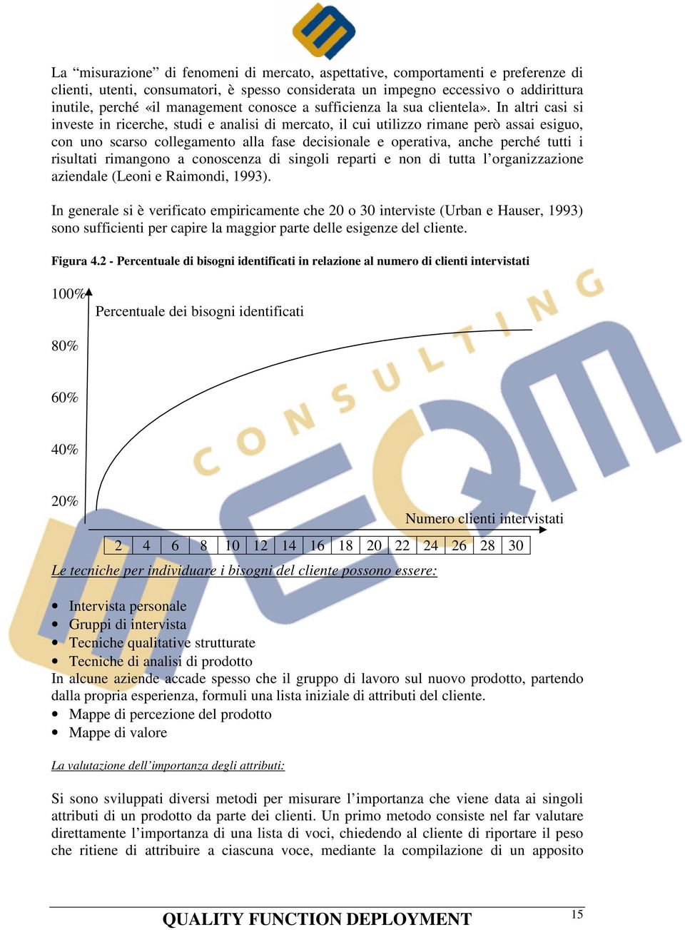 In altri casi si investe in ricerche, studi e analisi di mercato, il cui utilizzo rimane però assai esiguo, con uno scarso collegamento alla fase decisionale e operativa, anche perché tutti i