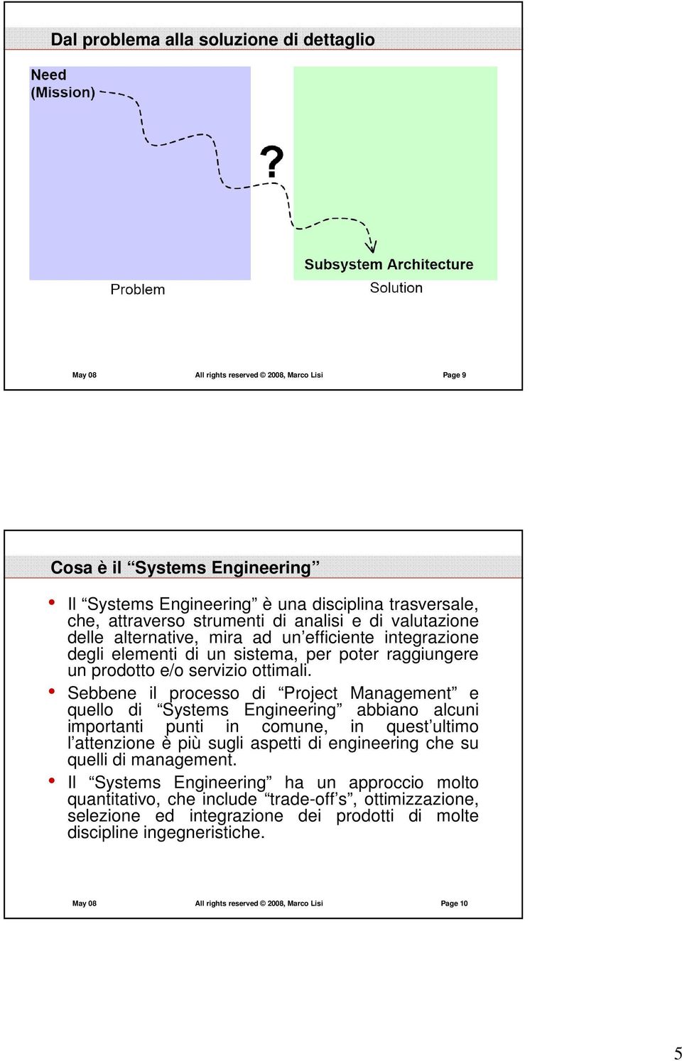 Sebbene il processo di Project Management e quello di Systems Engineering abbiano alcuni importanti punti in comune, in quest ultimo l attenzione è più sugli aspetti di engineering che su quelli di