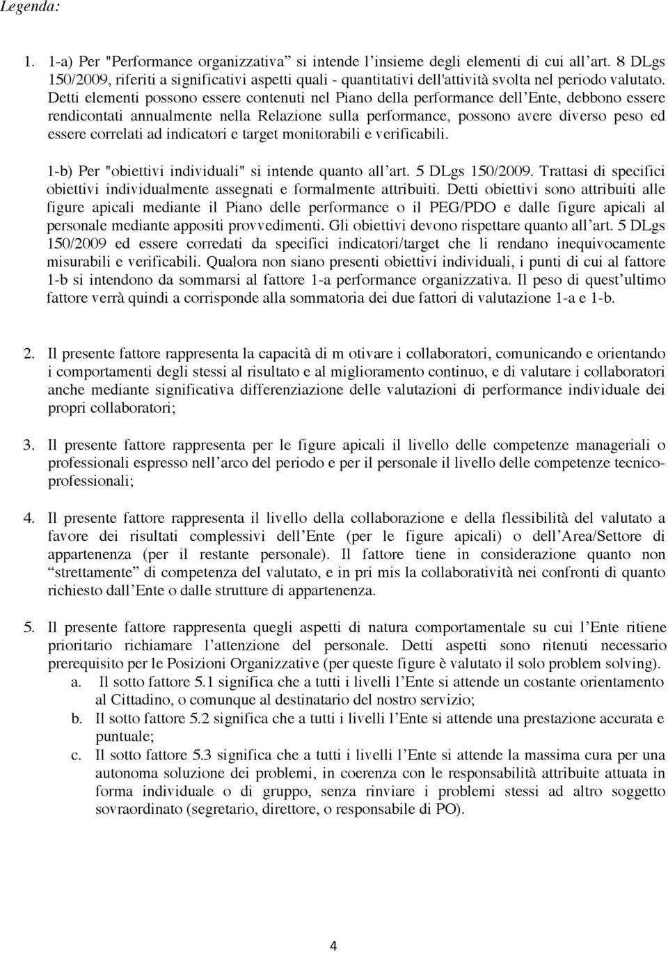 Detti elementi possono essere contenuti nel Piano della performance dell Ente, debbono essere rendicontati annualmente nella Relazione sulla performance, possono avere diverso peso ed essere