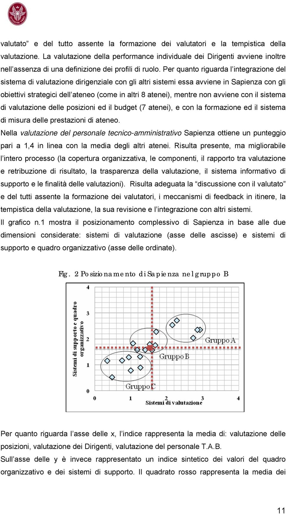 Per quanto riguarda l integrazione del sistema di valutazione dirigenziale con gli altri sistemi essa avviene in Sapienza con gli obiettivi strategici dell ateneo (come in altri 8 atenei), mentre non