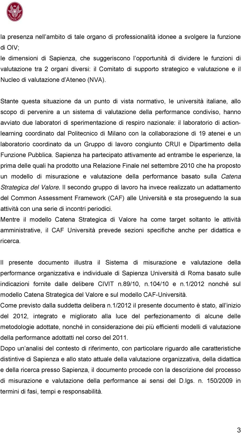 Stante questa situazione da un punto di vista normativo, le università italiane, allo scopo di pervenire a un sistema di valutazione della performance condiviso, hanno avviato due laboratori di